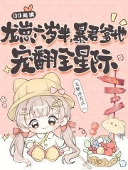 龙崽六岁半，暴君爹地宠翻全星际龙崽六岁半，暴君爹地宠翻全星际