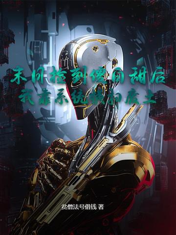 末日捡到傻白甜后，我靠系统横扫废土末日捡到傻白甜后，我靠系统横扫废土