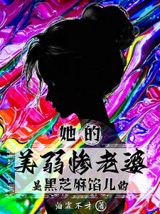 她的美弱惨老婆是黑芝麻馅儿的她的美弱惨老婆是黑芝麻馅儿的