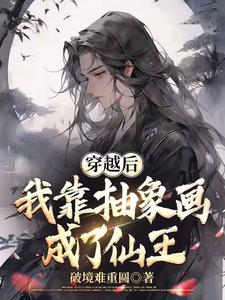 穿越后我靠抽象画成了仙王穿越后我靠抽象画成了仙王